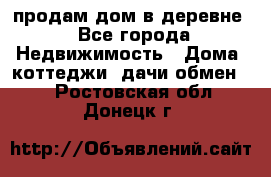 продам дом в деревне - Все города Недвижимость » Дома, коттеджи, дачи обмен   . Ростовская обл.,Донецк г.